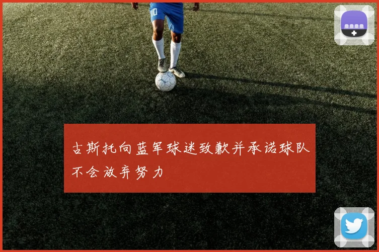 古斯托向蓝军球迷致歉并承诺球队不会放弃努力